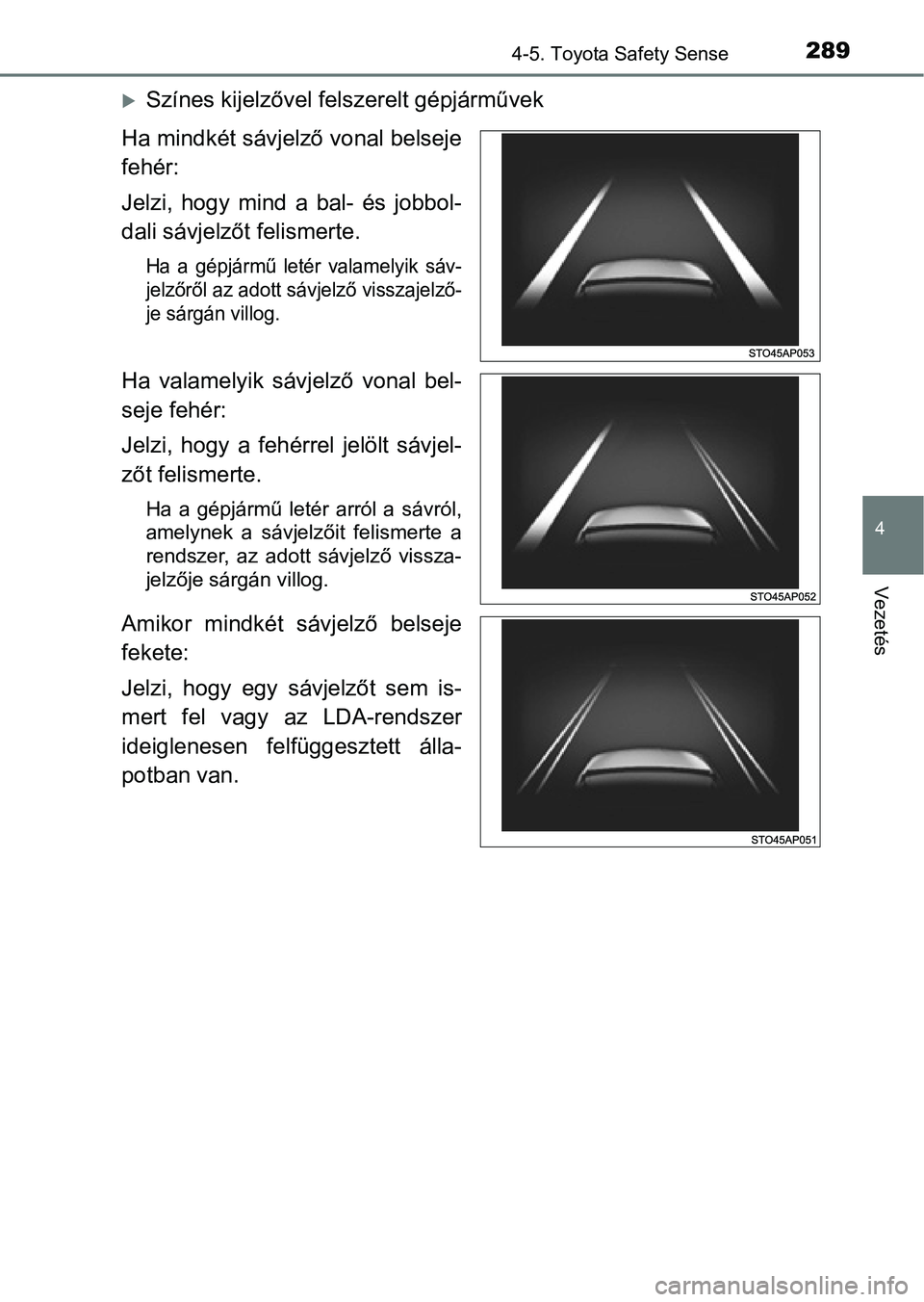 TOYOTA YARIS 2018 Kezelési útmutató (in Hungarian) 2894-5. Toyota Safety Sense
4
Vezetés
Színes kijelzővel felszerelt gépjárművek
Ha mindkét sávjelző vonal belseje
fehér:
Jelzi, hogy mind a bal- és jobbol-
dali sávjelzőt felismer TOYOTA YARIS 2018 Kezelési útmutató (in Hungarian) 2894-5. Toyota Safety Sense
4
Vezetés
Színes kijelzővel felszerelt gépjárművek
Ha mindkét sávjelző vonal belseje
fehér:
Jelzi, hogy mind a bal- és jobbol-
dali sávjelzőt felismer