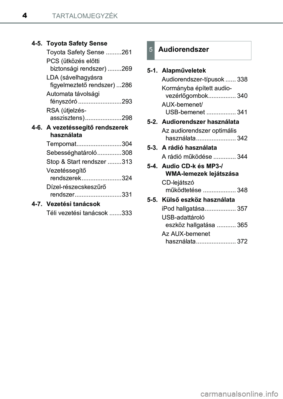 TOYOTA YARIS 2018  Kezelési útmutató (in Hungarian) TARTALOMJEGYZÉK4
4-5. Toyota Safety SenseToyota Safety Sense .........261
PCS (ütközés előtti biztonsági rendszer) ........269
LDA (sávelhagyásra  figyelmeztető rendszer) ...286
Automata táv