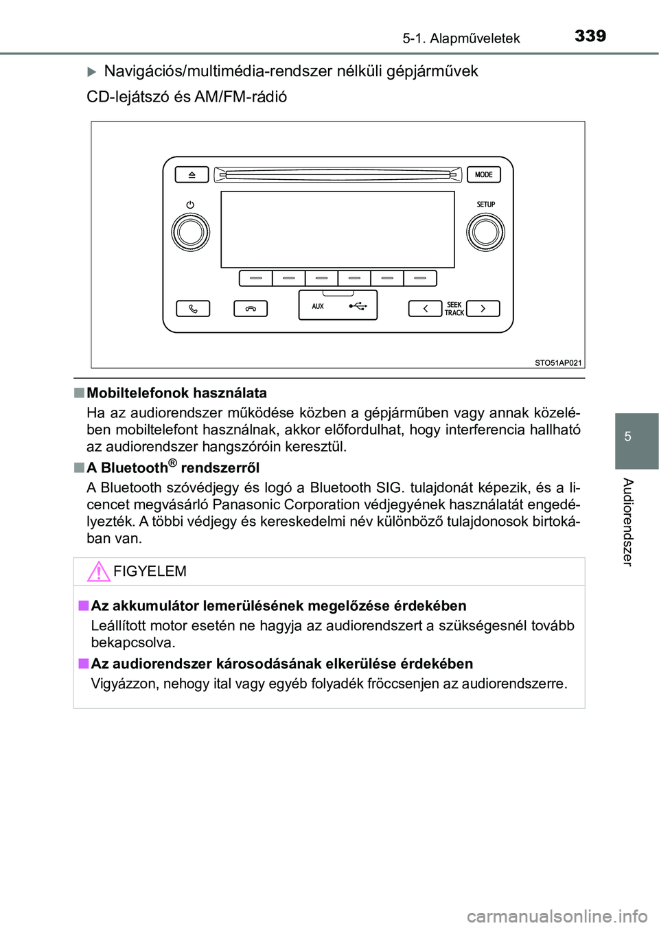TOYOTA YARIS 2018  Kezelési útmutató (in Hungarian) 3395-1. Alapműveletek
5
Audiorendszer
Navigációs/multimédia-rendszer nélküli gépjárművek
CD-lejátszó és AM/FM-rádió
n Mobiltelefonok használata
Ha  az  audiorendszer  működése  k�
