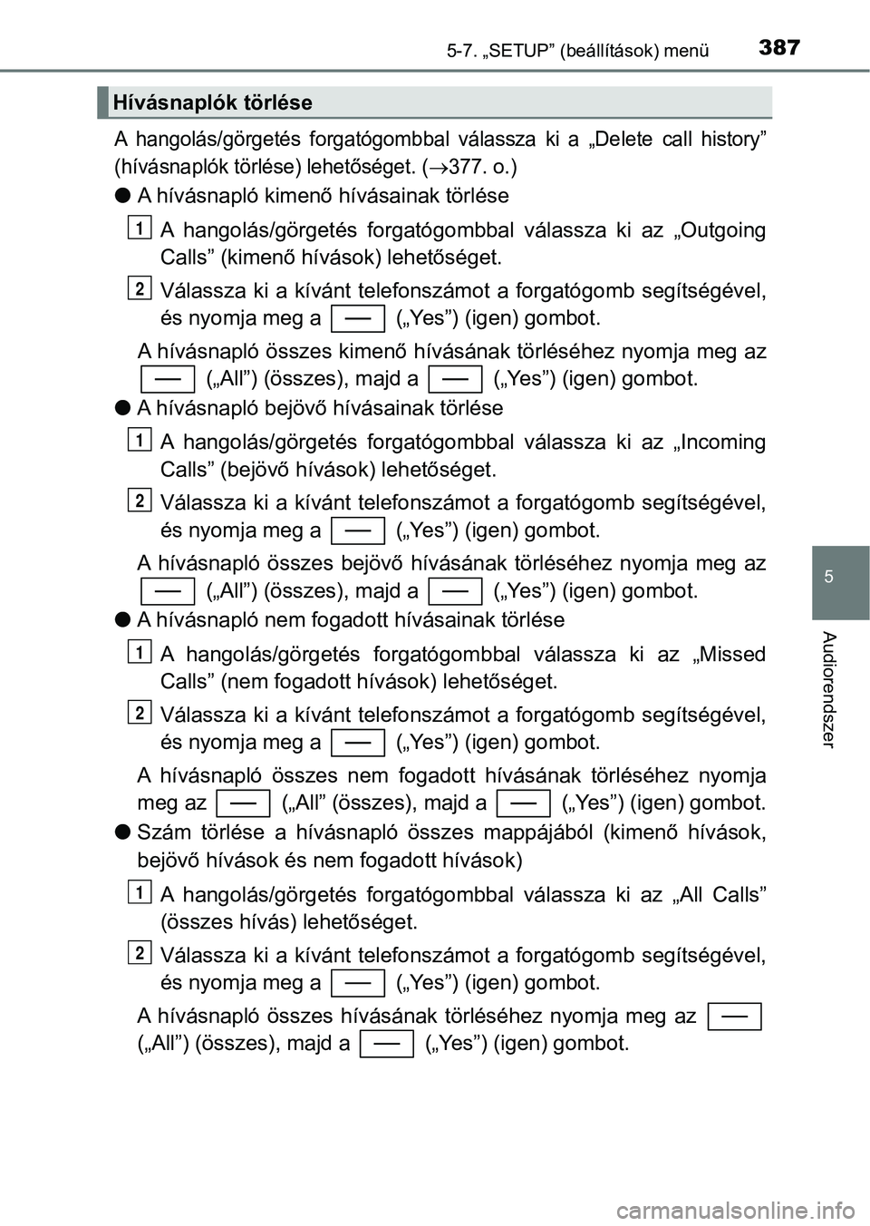 TOYOTA YARIS 2018 Kezelési útmutató (in Hungarian) 3875-7. „SETUP” (beállítások) menü
5
Audiorendszer
A hangolás/görgetés forgatógombbal válassza ki a „Delete call history”
(hívásnaplók törlése) lehetőséget. (
377. o TOYOTA YARIS 2018 Kezelési útmutató (in Hungarian) 3875-7. „SETUP” (beállítások) menü
5
Audiorendszer
A hangolás/görgetés forgatógombbal válassza ki a „Delete call history”
(hívásnaplók törlése) lehetőséget. (
377. o