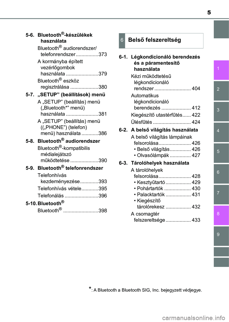 TOYOTA YARIS 2018  Kezelési útmutató (in Hungarian) 5
1
7
8 6 5
4
3
2
9
5-6. Bluetooth®-készülékek 
használata
Bluetooth
® audiorendszer/
telefonrendszer ................373
A kormányba épített  vezérlőgombok 
használata ...................