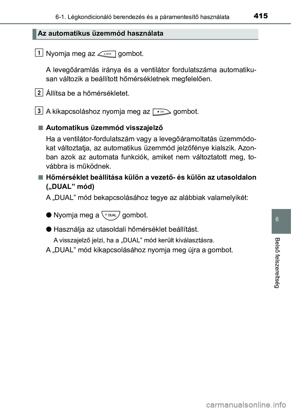 TOYOTA YARIS 2018  Kezelési útmutató (in Hungarian) 4156-1. Légkondicionáló berendezés és a páramentesítő használata
6
Belső felszereltség
Nyomja meg az   gombot.
A  levegőáramlás  iránya  és  a  ventilátor  fordulatszáma  automatiku-