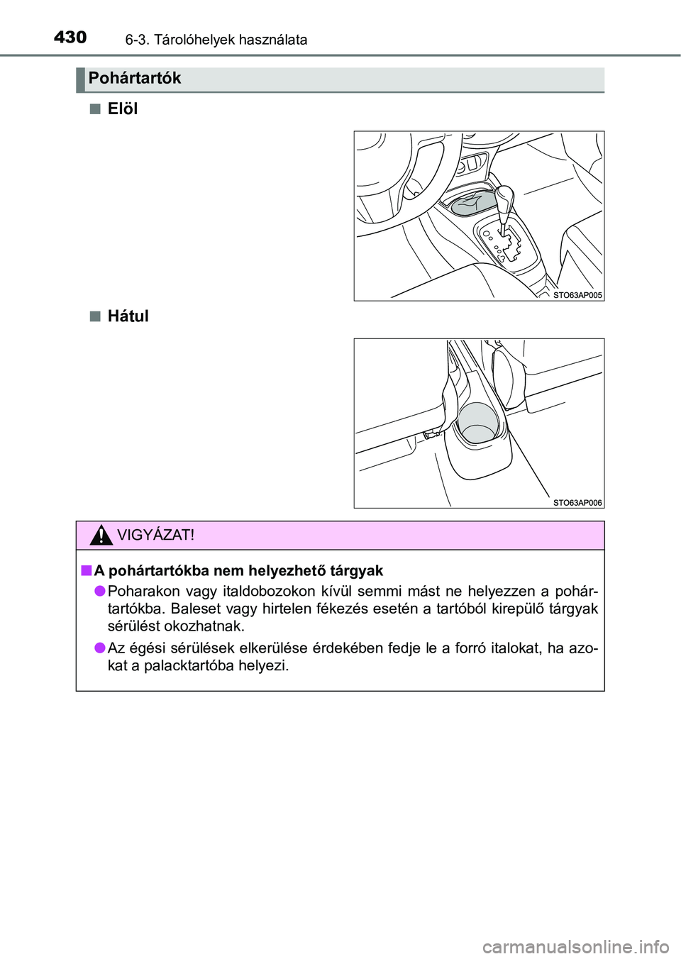 TOYOTA YARIS 2018 Kezelési útmutató (in Hungarian) 4306-3. Tárolóhelyek használata
nElöl
nHátul
Pohártartók
VIGYÁZAT!
nA pohártartókba nem helyezhető tárgyak
lPoharakon vagy italdobozokon kívül semmi mást ne helyezzen a po hár TOYOTA YARIS 2018 Kezelési útmutató (in Hungarian) 4306-3. Tárolóhelyek használata
nElöl
nHátul
Pohártartók
VIGYÁZAT!
nA pohártartókba nem helyezhető tárgyak
lPoharakon vagy italdobozokon kívül semmi mást ne helyezzen a po hár