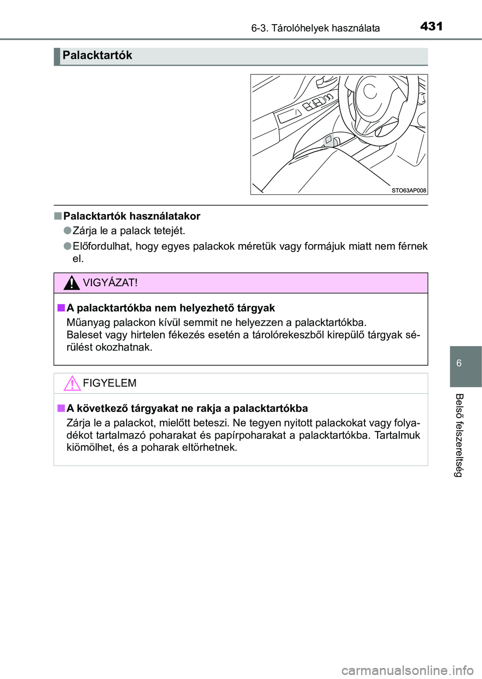TOYOTA YARIS 2018  Kezelési útmutató (in Hungarian) 4316-3. Tárolóhelyek használata
6
Belső felszereltség
nPalacktartók használatakor
lZárja le a palack tetejét.
l Előfordulhat, hogy egyes palackok méretük vagy formájuk miatt n em férnek
