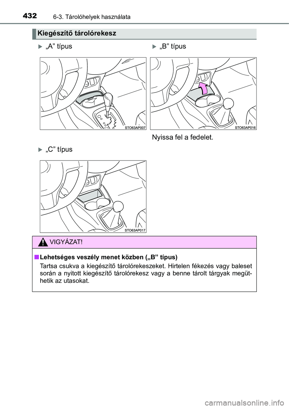 TOYOTA YARIS 2018  Kezelési útmutató (in Hungarian) 4326-3. Tárolóhelyek használata
Kiegészítő tárolórekesz
„A” típus„B” típus
Nyissa fel a fedelet.
„C” típus
VIGYÁZAT!
n Lehetséges veszély menet közben („B” típ