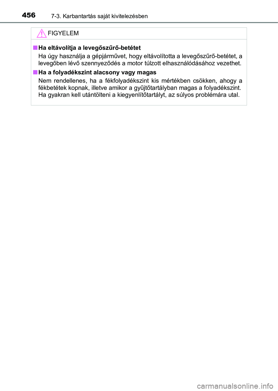 TOYOTA YARIS 2018 Kezelési útmutató (in Hungarian) 4567-3. Karbantartás saját kivitelezésben
FIGYELEM
nHa eltávolítja a levegőszűrő-betétet
Ha úgy használja a gépjárművet, hogy eltávolította a levegőszűr ő-betétet, a
levegőben lé TOYOTA YARIS 2018 Kezelési útmutató (in Hungarian) 4567-3. Karbantartás saját kivitelezésben
FIGYELEM
nHa eltávolítja a levegőszűrő-betétet
Ha úgy használja a gépjárművet, hogy eltávolította a levegőszűr ő-betétet, a
levegőben lé