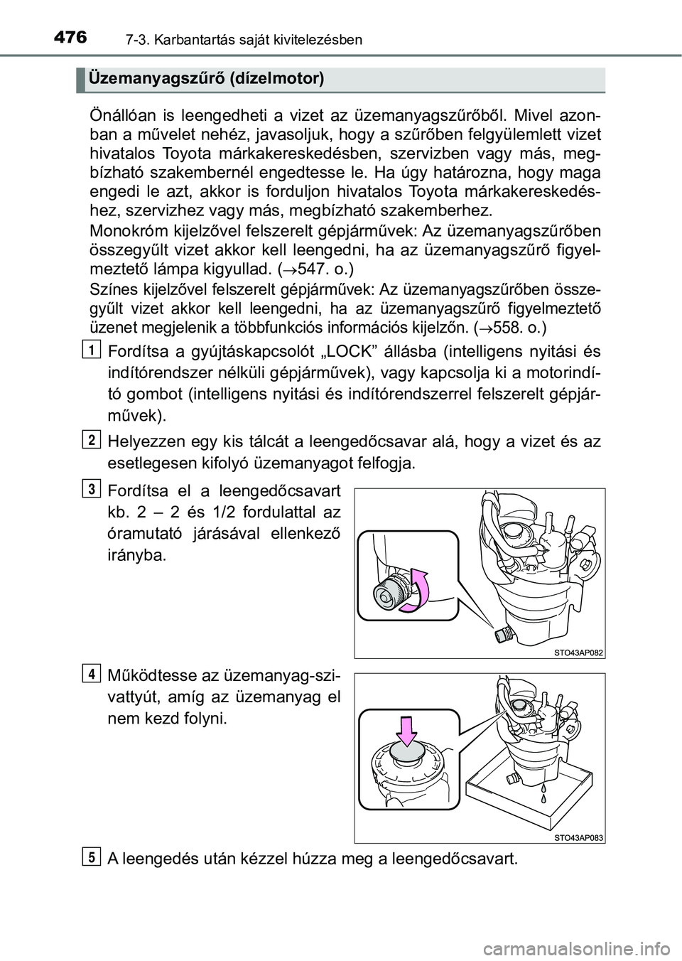 TOYOTA YARIS 2018 Kezelési útmutató (in Hungarian) 4767-3. Karbantartás saját kivitelezésben
Önállóan is leengedheti a vizet az üzemanyagszűrőből. Mivel azon-
ban a művelet nehéz, javasoljuk, hogy a szűrőben felgyülemlett vizet TOYOTA YARIS 2018 Kezelési útmutató (in Hungarian) 4767-3. Karbantartás saját kivitelezésben
Önállóan is leengedheti a vizet az üzemanyagszűrőből. Mivel azon-
ban a művelet nehéz, javasoljuk, hogy a szűrőben felgyülemlett vizet