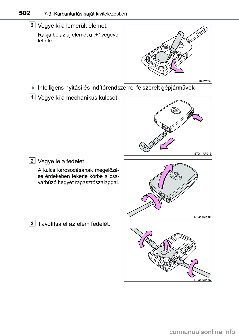 TOYOTA YARIS 2018  Kezelési útmutató (in Hungarian) 5027-3. Karbantartás saját kivitelezésben
Vegye ki a lemerült elemet.
Rakja be az új elemet a „+” végével
felfelé.
Intelligens nyitási és indítórendszerrel felszerelt gépjárművek