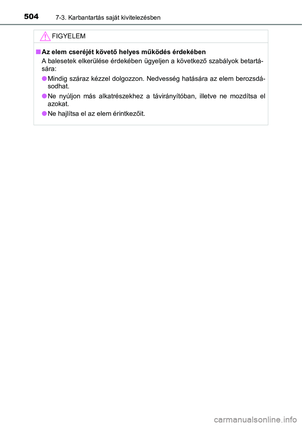 TOYOTA YARIS 2018  Kezelési útmutató (in Hungarian) 5047-3. Karbantartás saját kivitelezésben
FIGYELEM
nAz elem cseréjét követő helyes működés érdekében
A balesetek elkerülése érdekében ügyeljen a következő szabályok  betartá-
sár