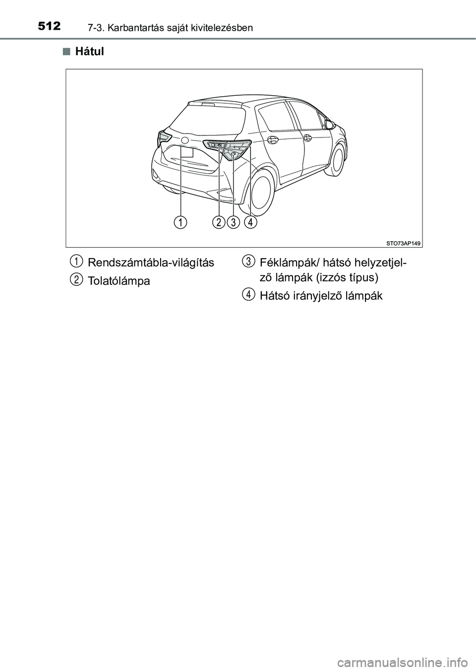 TOYOTA YARIS 2018  Kezelési útmutató (in Hungarian) 5127-3. Karbantartás saját kivitelezésben
nHátul
Rendszámtábla-világítás
TolatólámpaFéklámpák/ hátsó helyzetjel-
ző lámpák (i
zzós típus)
Hátsó irányjelző lámpák1
2
3
4 