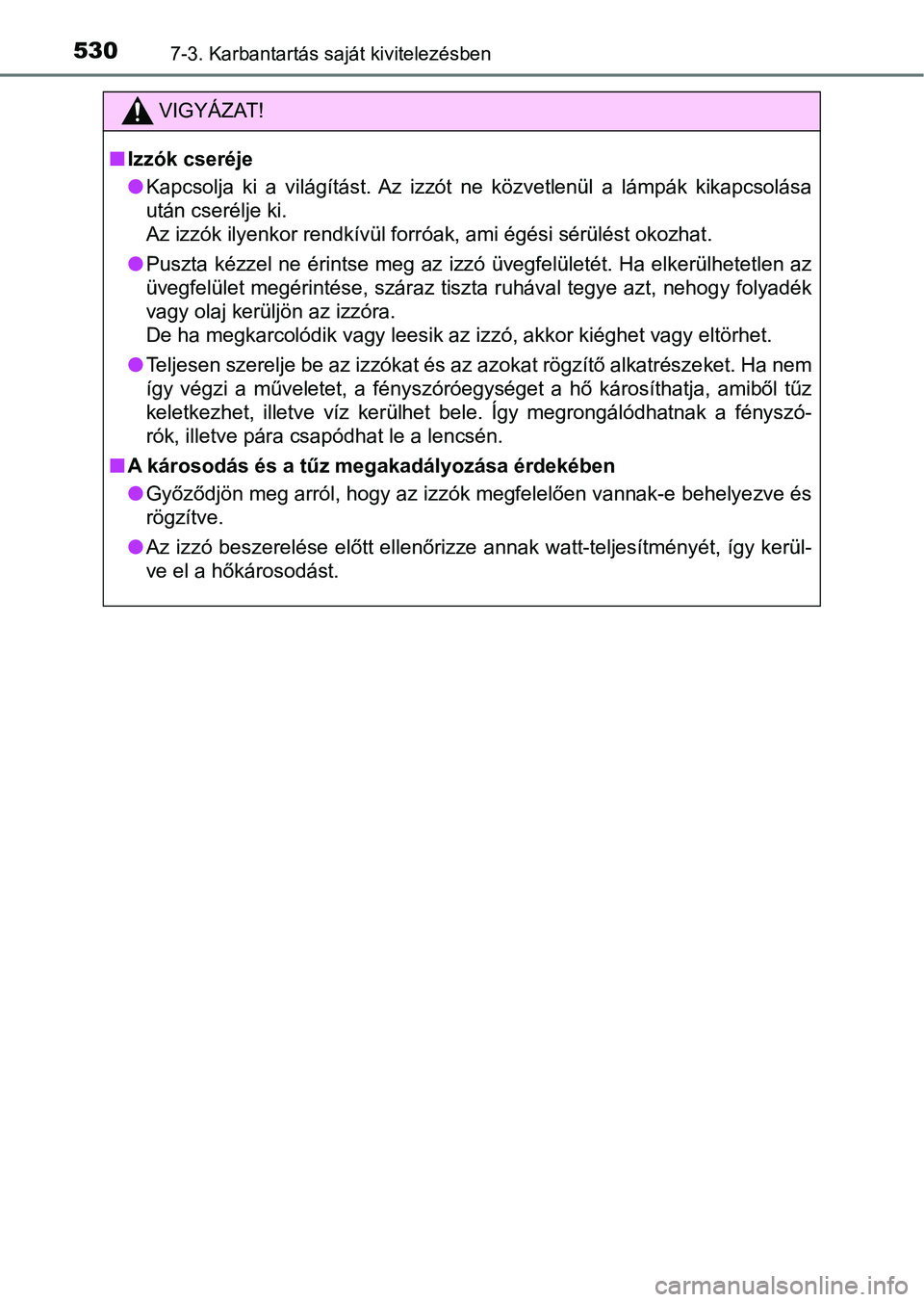 TOYOTA YARIS 2018  Kezelési útmutató (in Hungarian) 5307-3. Karbantartás saját kivitelezésben
VIGYÁZAT!
nIzzók cseréje
lKapcsolja  ki  a  világítást.  Az  izzót  ne  közvetlenül  a  lámpák  kik apcsolása
után cserélje ki. 
Az izzók il