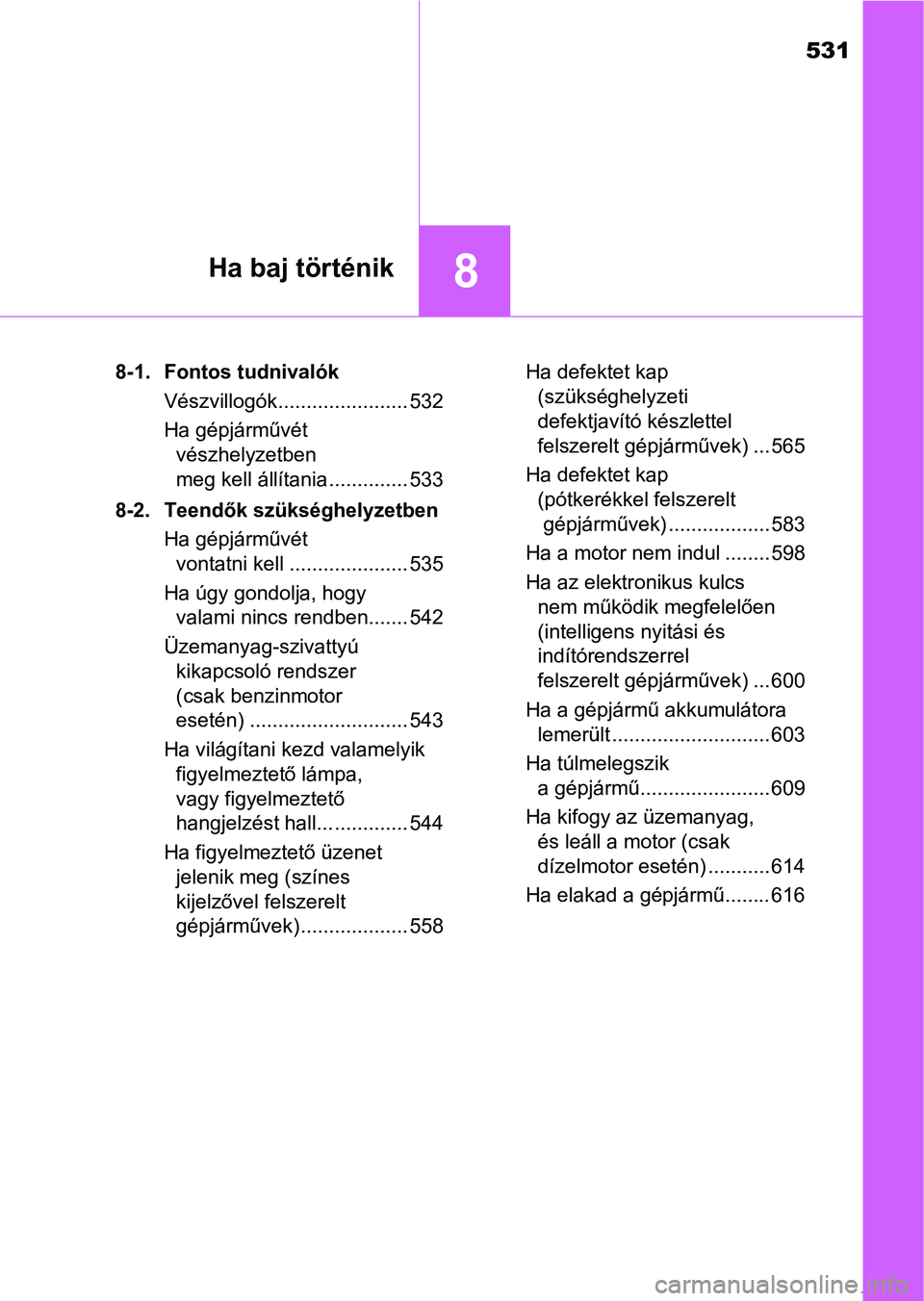 TOYOTA YARIS 2018 Kezelési útmutató (in Hungarian) 531
8Ha baj történik
8-1. Fontos tudnivalókVészvillogók....................... 532
Ha gépjárművét vészhelyzetben
meg kell állítania .............. 533
8-2. Teendők szükséghelyzetben Ha TOYOTA YARIS 2018 Kezelési útmutató (in Hungarian) 531
8Ha baj történik
8-1. Fontos tudnivalókVészvillogók....................... 532
Ha gépjárművét vészhelyzetben
meg kell állítania .............. 533
8-2. Teendők szükséghelyzetben Ha