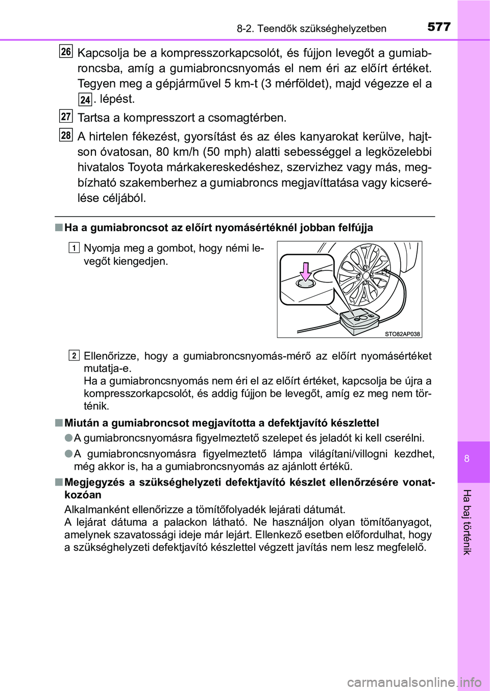 TOYOTA YARIS 2018 Kezelési útmutató (in Hungarian) 5778-2. Teendők szükséghelyzetben
8
Ha baj történik
Kapcsolja be a kompresszorkapcsolót, és fújjon levegőt a gumiab-
roncsba, amíg a gumiabroncsnyomás el nem éri az előírt ér TOYOTA YARIS 2018 Kezelési útmutató (in Hungarian) 5778-2. Teendők szükséghelyzetben
8
Ha baj történik
Kapcsolja be a kompresszorkapcsolót, és fújjon levegőt a gumiab-
roncsba, amíg a gumiabroncsnyomás el nem éri az előírt ér