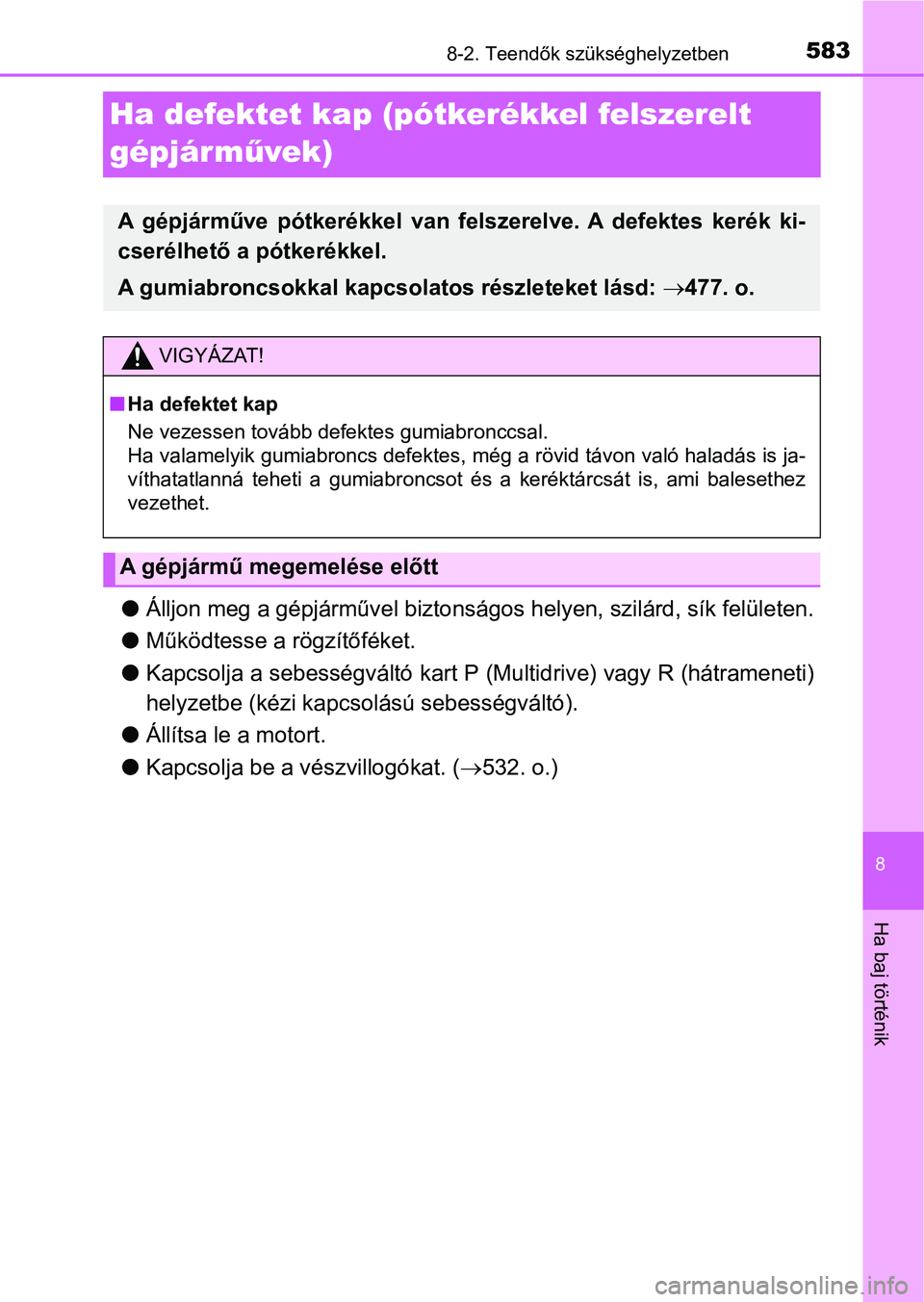 TOYOTA YARIS 2018 Kezelési útmutató (in Hungarian) 5838-2. Teendők szükséghelyzetben
8
Ha baj történik
Ha defektet kap (pótkerékkel felszerelt
gépjárművek)
l Álljon meg a gépjárművel biztonságos helyen, szilárd, sík felületen.
l Mű TOYOTA YARIS 2018 Kezelési útmutató (in Hungarian) 5838-2. Teendők szükséghelyzetben
8
Ha baj történik
Ha defektet kap (pótkerékkel felszerelt
gépjárművek)
l Álljon meg a gépjárművel biztonságos helyen, szilárd, sík felületen.
l Mű