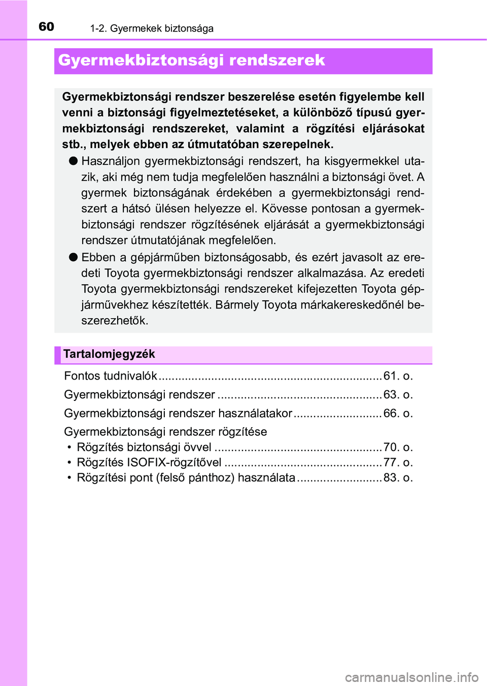 TOYOTA YARIS 2018 Kezelési útmutató (in Hungarian) 601-2. Gyermekek biztonsága
Gyermekbiztonsági rendszerek
Fontos tudnivalók .................................................................... 61. o.
Gyermekbiztonsági rendszer ... .............. TOYOTA YARIS 2018 Kezelési útmutató (in Hungarian) 601-2. Gyermekek biztonsága
Gyermekbiztonsági rendszerek
Fontos tudnivalók .................................................................... 61. o.
Gyermekbiztonsági rendszer ... ..............
