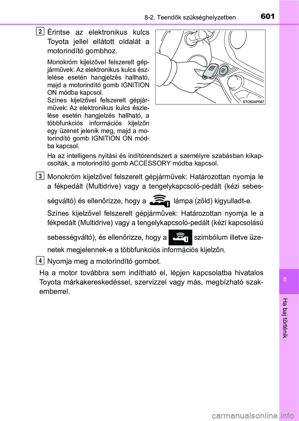 TOYOTA YARIS 2018 Kezelési útmutató (in Hungarian) 6018-2. Teendők szükséghelyzetben
8
Ha baj történik
Érintse az elektronikus kulcs
Toyota jellel ellátott oldalát a
motorindító gombhoz.
Monokróm kijelzővel felszerelt gép-
járm TOYOTA YARIS 2018 Kezelési útmutató (in Hungarian) 6018-2. Teendők szükséghelyzetben
8
Ha baj történik
Érintse az elektronikus kulcs
Toyota jellel ellátott oldalát a
motorindító gombhoz.
Monokróm kijelzővel felszerelt gép-
járm