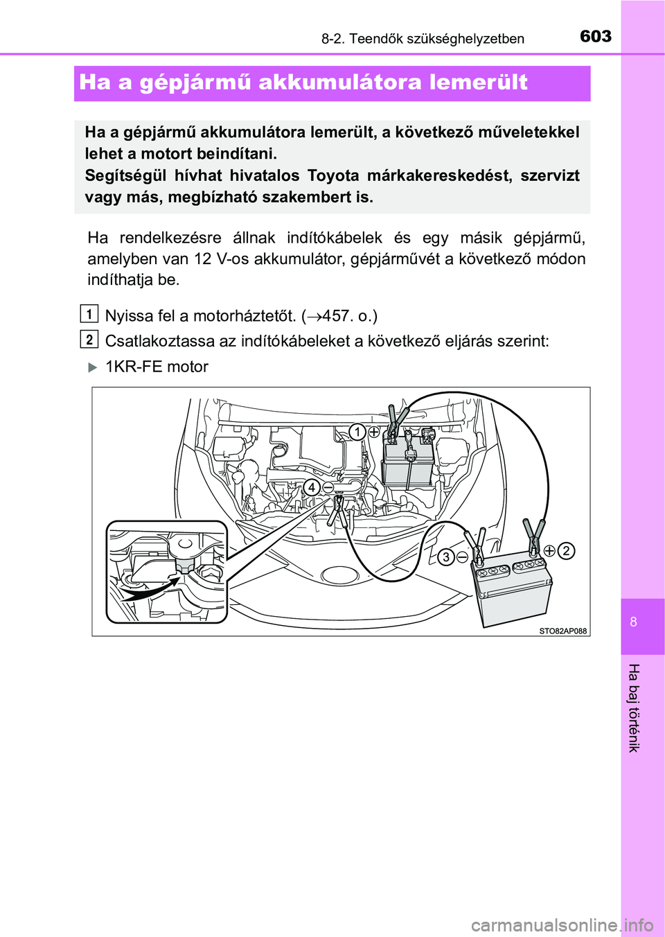 TOYOTA YARIS 2018 Kezelési útmutató (in Hungarian) 6038-2. Teendők szükséghelyzetben
8
Ha baj történik
Ha a gépjármű akkumulátora lemerült
Ha rendelkezésre állnak indítók ábelek és egy másik gépjármű,
amelyben van 12 V-os ak TOYOTA YARIS 2018 Kezelési útmutató (in Hungarian) 6038-2. Teendők szükséghelyzetben
8
Ha baj történik
Ha a gépjármű akkumulátora lemerült
Ha rendelkezésre állnak indítók ábelek és egy másik gépjármű,
amelyben van 12 V-os ak