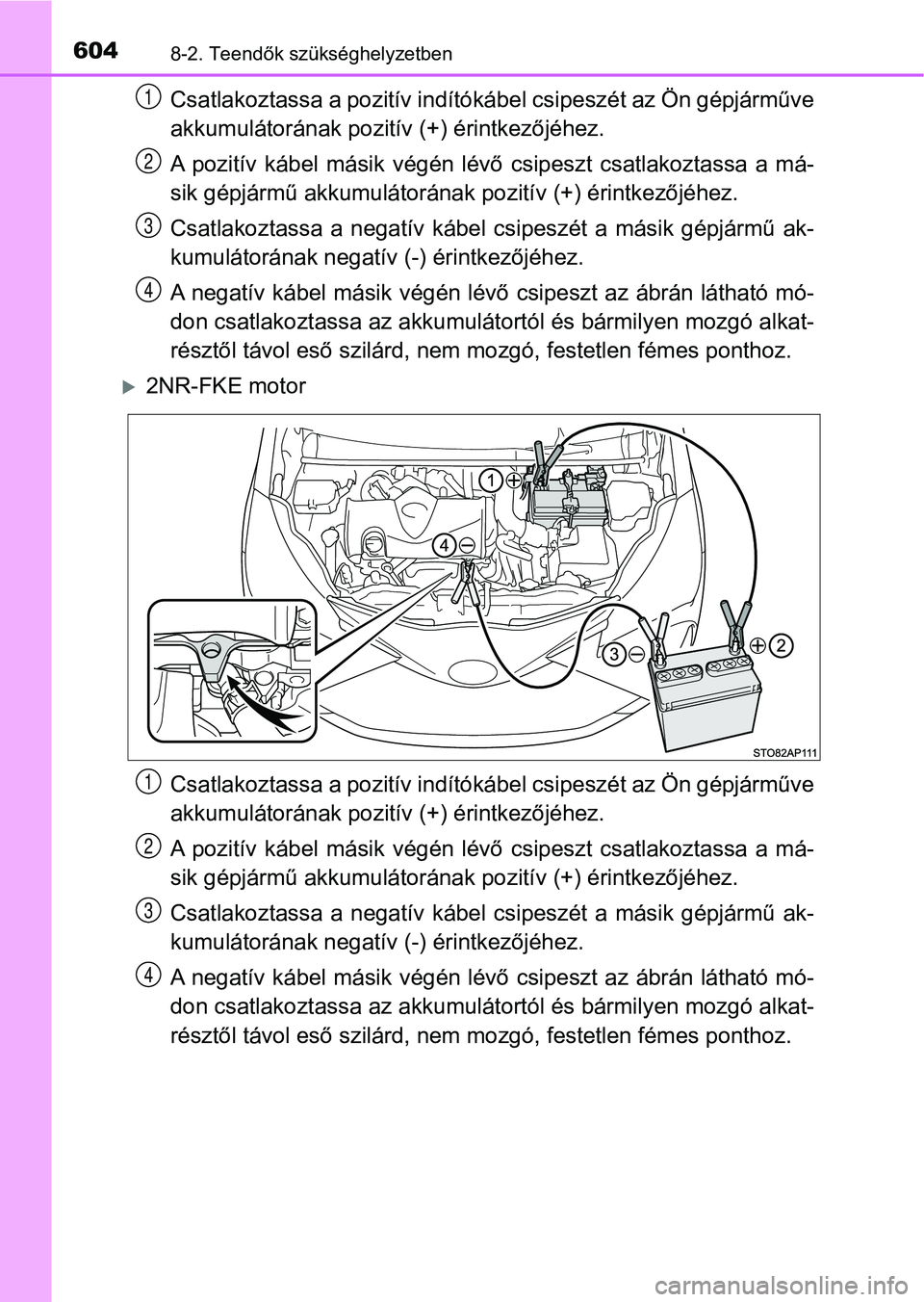 TOYOTA YARIS 2018 Kezelési útmutató (in Hungarian) 6048-2. Teendők szükséghelyzetben
Csatlakoztassa a pozitív indítókábel csipeszét az Ön gépjárműve
akkumulátorának pozitív (+) érintkezőjéhez.
A pozitív kábel másik végén l TOYOTA YARIS 2018 Kezelési útmutató (in Hungarian) 6048-2. Teendők szükséghelyzetben
Csatlakoztassa a pozitív indítókábel csipeszét az Ön gépjárműve
akkumulátorának pozitív (+) érintkezőjéhez.
A pozitív kábel másik végén l