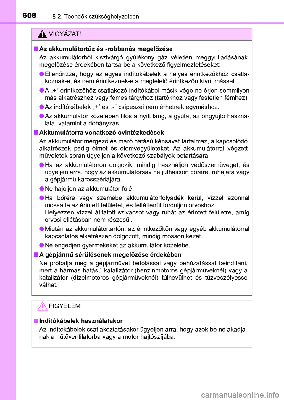 TOYOTA YARIS 2018 Kezelési útmutató (in Hungarian) 6088-2. Teendők szükséghelyzetben
VIGYÁZAT!
nAz akkumulátortűz és -robbanás megelőzése
Az akkumulátorból kiszivárgó gyúlékony gáz véletlen meggyulladá sának
megelőzése érd TOYOTA YARIS 2018 Kezelési útmutató (in Hungarian) 6088-2. Teendők szükséghelyzetben
VIGYÁZAT!
nAz akkumulátortűz és -robbanás megelőzése
Az akkumulátorból kiszivárgó gyúlékony gáz véletlen meggyulladá sának
megelőzése érd