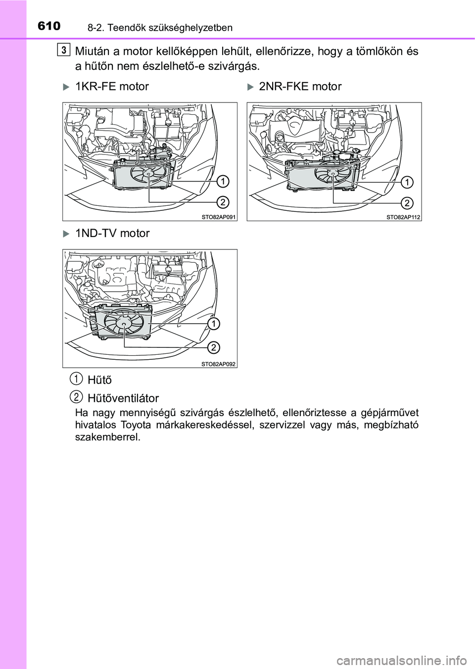 TOYOTA YARIS 2018 Kezelési útmutató (in Hungarian) 6108-2. Teendők szükséghelyzetben
Miután a motor kellőképpen lehűlt, ellenőrizze, hogy a tömlőkön és
a hűtőn nem észlel hető-e szivárgás.
Ha nagy mennyiségű szivárgás észlel TOYOTA YARIS 2018 Kezelési útmutató (in Hungarian) 6108-2. Teendők szükséghelyzetben
Miután a motor kellőképpen lehűlt, ellenőrizze, hogy a tömlőkön és
a hűtőn nem észlel hető-e szivárgás.
Ha nagy mennyiségű szivárgás észlel