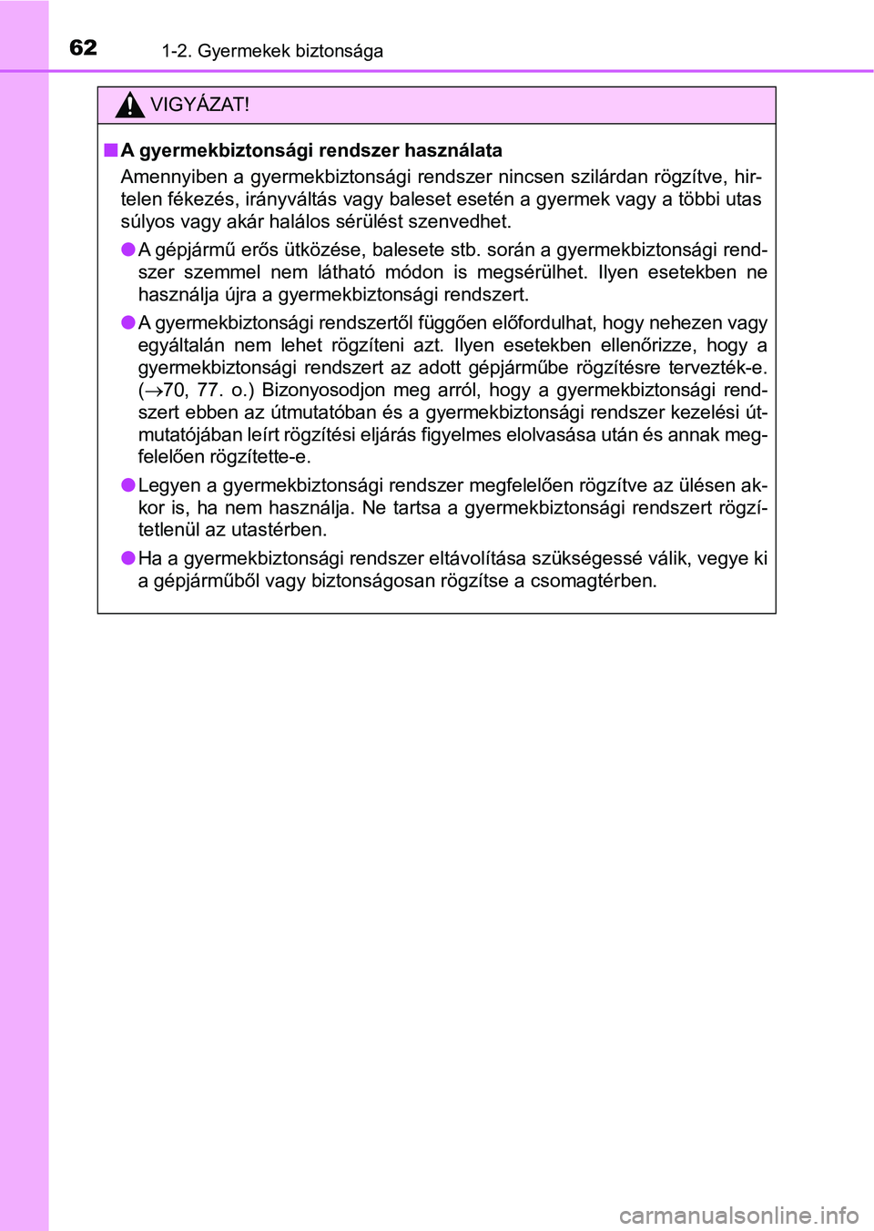 TOYOTA YARIS 2018 Kezelési útmutató (in Hungarian) 621-2. Gyermekek biztonsága
VIGYÁZAT!
nA gyermekbiztonsági rendszer használata
Amennyiben a gyermekbiztonsági rendszer nincsen szilárdan rögzí tve, hir-
telen fékezés, irányváltás vagy b TOYOTA YARIS 2018 Kezelési útmutató (in Hungarian) 621-2. Gyermekek biztonsága
VIGYÁZAT!
nA gyermekbiztonsági rendszer használata
Amennyiben a gyermekbiztonsági rendszer nincsen szilárdan rögzí tve, hir-
telen fékezés, irányváltás vagy b