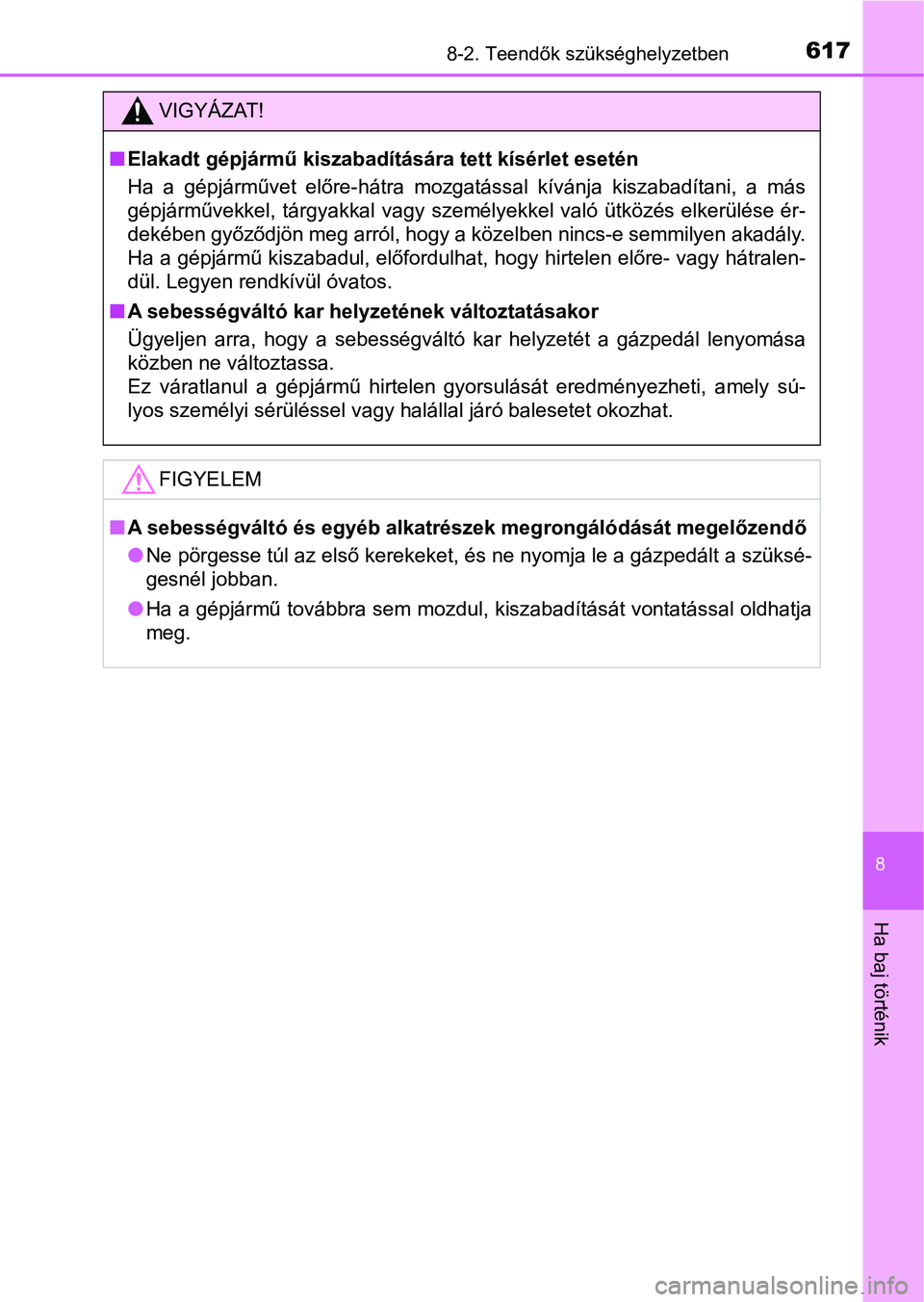 TOYOTA YARIS 2018  Kezelési útmutató (in Hungarian) 6178-2. Teendők szükséghelyzetben
8
Ha baj történik
VIGYÁZAT!
nElakadt gépjármű kiszabadítására tett kísérlet esetén
Ha  a  gépjárművet  előre-hátra  mozgatással  kívánja  kisza