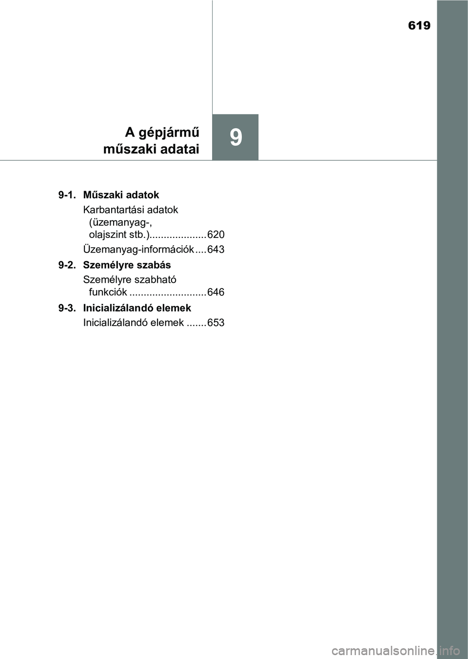TOYOTA YARIS 2018  Kezelési útmutató (in Hungarian) 619
9A gépjármű
műszaki adatai
9-1. Műszaki adatok
Karbantartási adatok (üzemanyag-, 
olajszint stb.).................... 620
Üzemanyag-információk .... 643
9-2. Személyre szabás Személyr