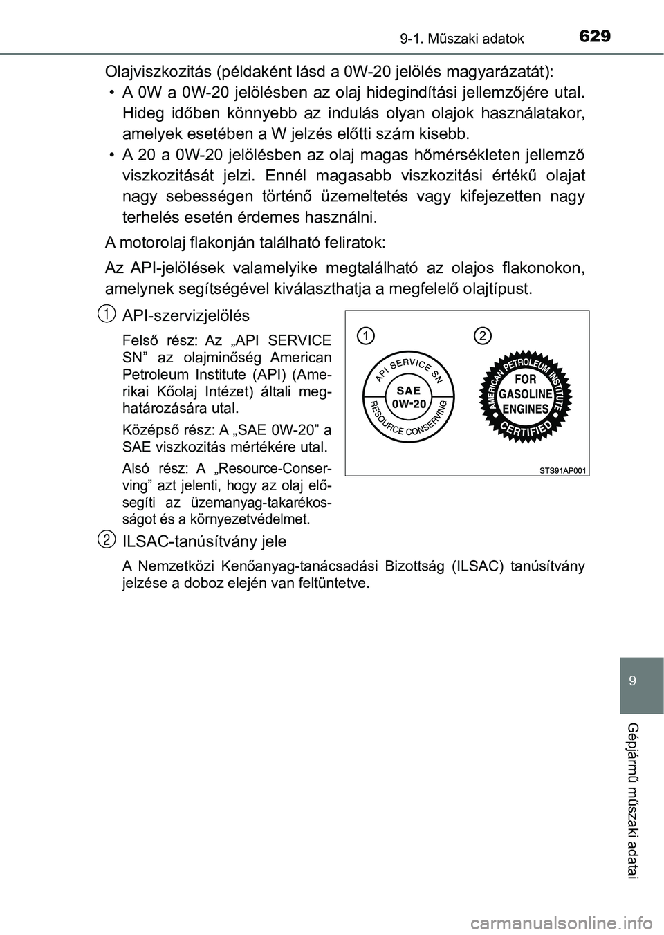 TOYOTA YARIS 2018 Kezelési útmutató (in Hungarian) 6299-1. Műszaki adatok
9
Gépjármű műszaki adatai
Olajviszkozitás (példaként lásd a 0W-20 jelölés magyarázatát):
• A 0W a 0W-20 jelölésben az olaj hidegindítási jellemzőjé TOYOTA YARIS 2018 Kezelési útmutató (in Hungarian) 6299-1. Műszaki adatok
9
Gépjármű műszaki adatai
Olajviszkozitás (példaként lásd a 0W-20 jelölés magyarázatát):
• A 0W a 0W-20 jelölésben az olaj hidegindítási jellemzőjé