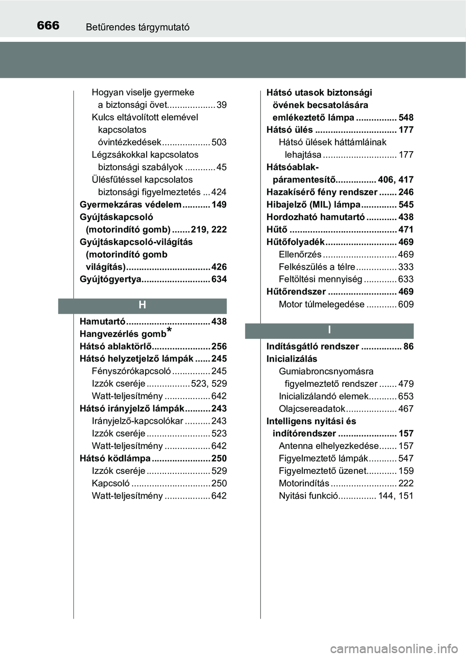 TOYOTA YARIS 2018 Kezelési útmutató (in Hungarian) 666Betűrendes tárgymutató
Hogyan viselje gyermeke a biztonsági övet................... 39
Kulcs eltávolított elemével kapcsolatos
óvintézkedések ................... 503
Légzsákokkal kapc TOYOTA YARIS 2018 Kezelési útmutató (in Hungarian) 666Betűrendes tárgymutató
Hogyan viselje gyermeke a biztonsági övet................... 39
Kulcs eltávolított elemével kapcsolatos
óvintézkedések ................... 503
Légzsákokkal kapc