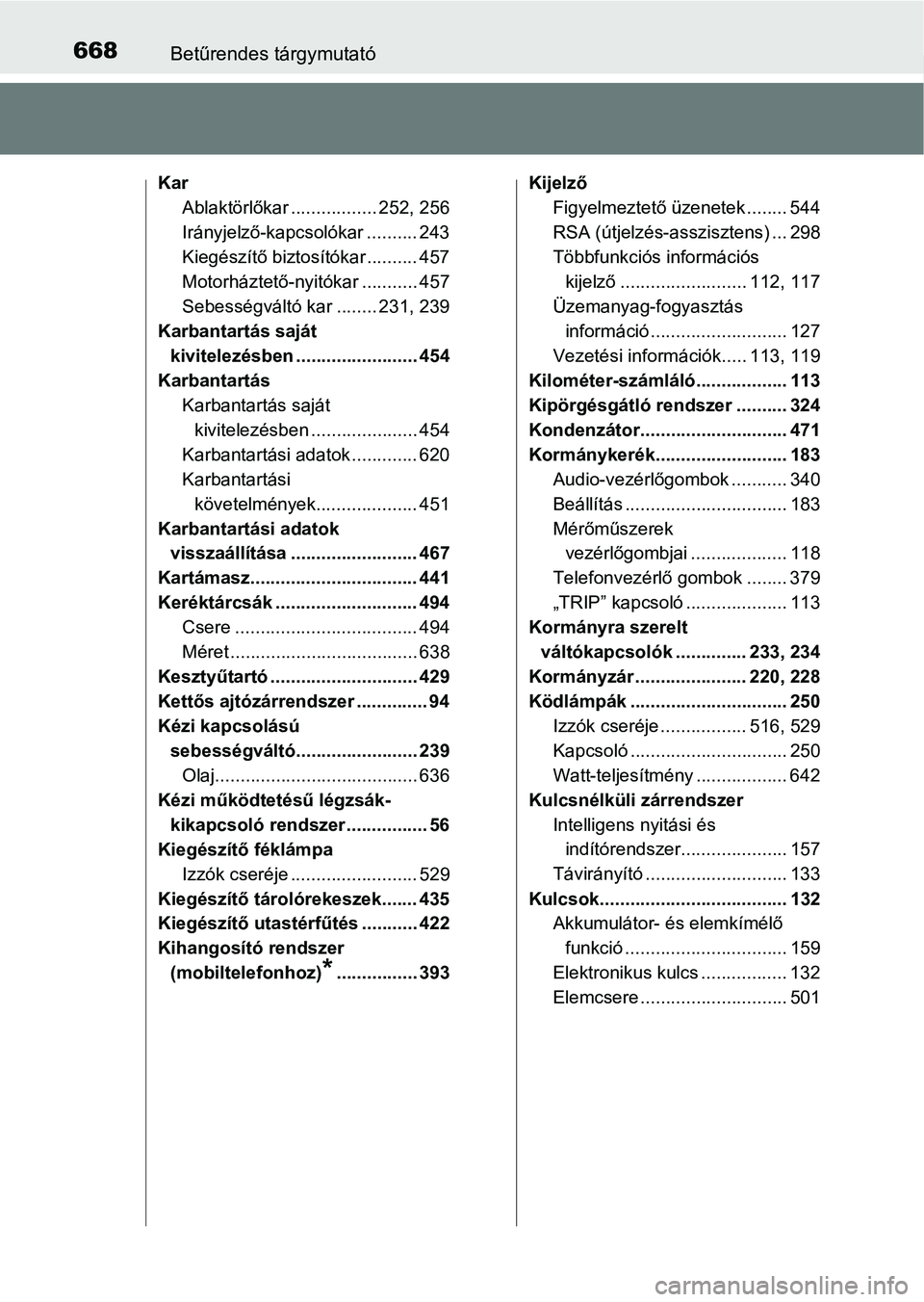 TOYOTA YARIS 2018 Kezelési útmutató (in Hungarian) 668Betűrendes tárgymutató
KarAblaktörlőkar ................. 252, 256
Irányjelző-kapcsolókar .......... 243
Kiegészítő biztosítókar .......... 457
Motorháztető-nyitókar ........... 457 TOYOTA YARIS 2018 Kezelési útmutató (in Hungarian) 668Betűrendes tárgymutató
KarAblaktörlőkar ................. 252, 256
Irányjelző-kapcsolókar .......... 243
Kiegészítő biztosítókar .......... 457
Motorháztető-nyitókar ........... 457