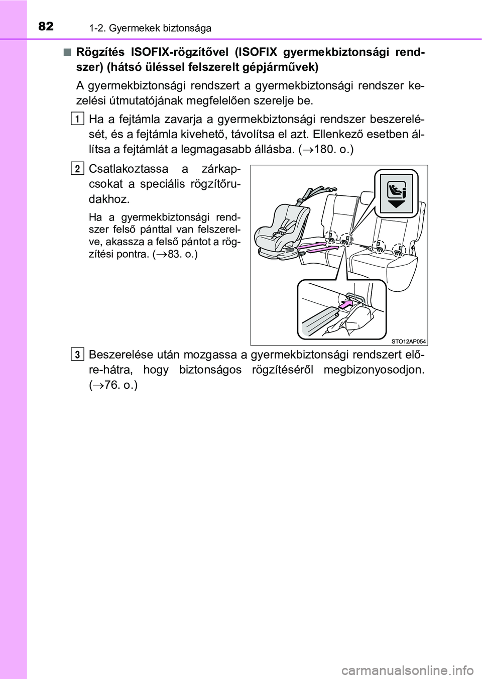 TOYOTA YARIS 2018  Kezelési útmutató (in Hungarian) 821-2. Gyermekek biztonsága
nRögzítés  ISOFIX-rögzítővel  (ISOFIX  gyermekbiztonsági  rend-
szer) (hátsó üléssel fel szerelt gépjárművek)
A  gyermekbiztonsági  rendszert  a  g yermekbi