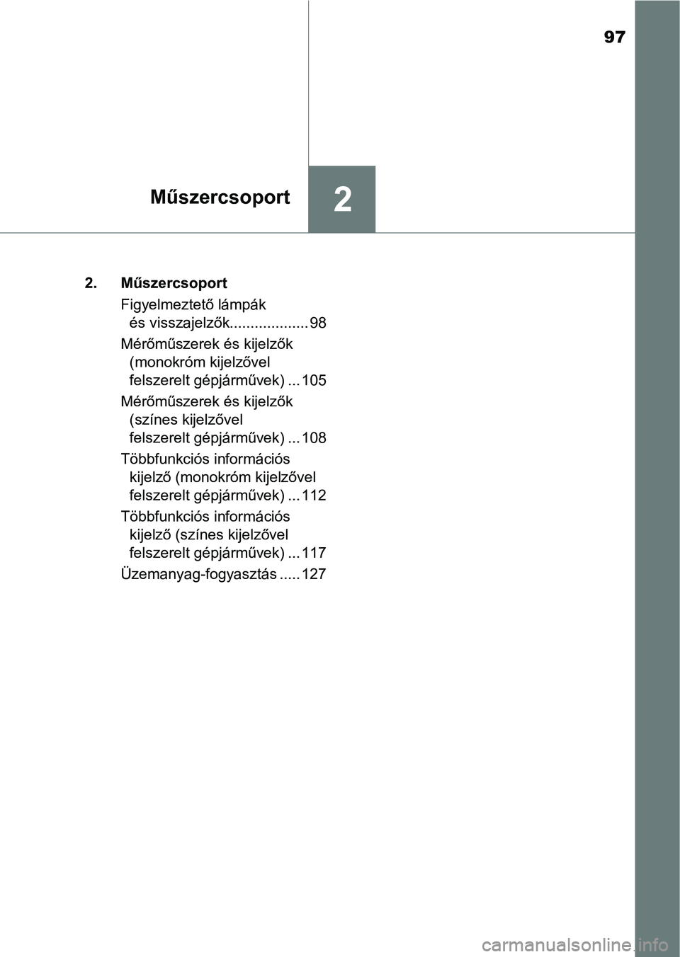 TOYOTA YARIS 2018  Kezelési útmutató (in Hungarian) 97
2Műszercsoport
2. MűszercsoportFigyelmeztető lámpák és visszajelzők................... 98
Mérőműszerek és kijelzők (monokróm kijelzővel 
felszerelt gépjárművek) ... 105
Mérőműsz