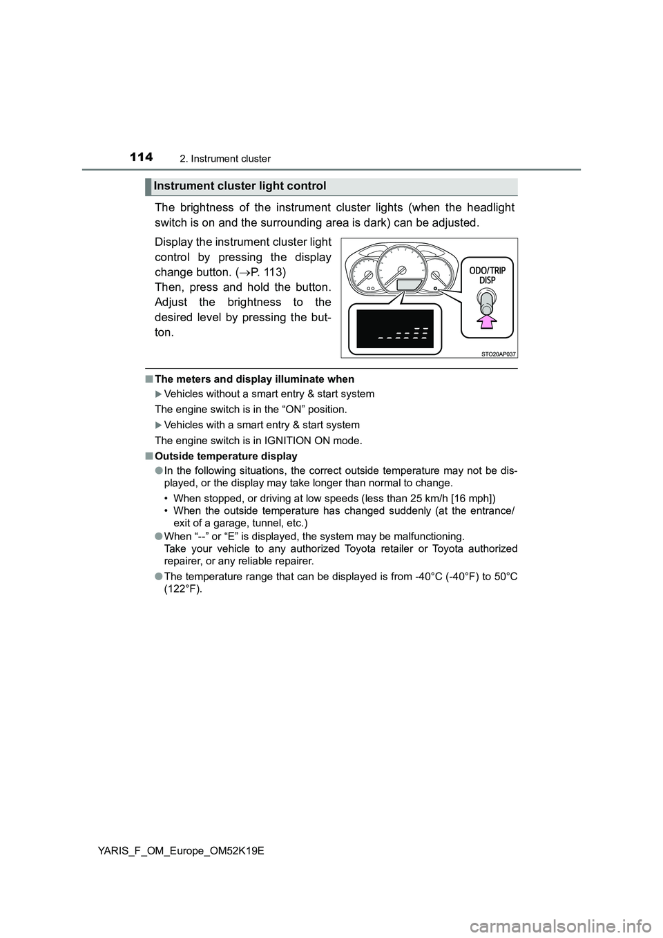 TOYOTA YARIS 2019 Owners Manual 1142. Instrument cluster
YARIS_F_OM_Europe_OM52K19E
The brightness of the instrument cluster lights (when the headlight
switch is on and the surrounding area is dark) can be adjusted.
Display the i TOYOTA YARIS 2019 Owners Manual 1142. Instrument cluster
YARIS_F_OM_Europe_OM52K19E
The brightness of the instrument cluster lights (when the headlight
switch is on and the surrounding area is dark) can be adjusted.
Display the i