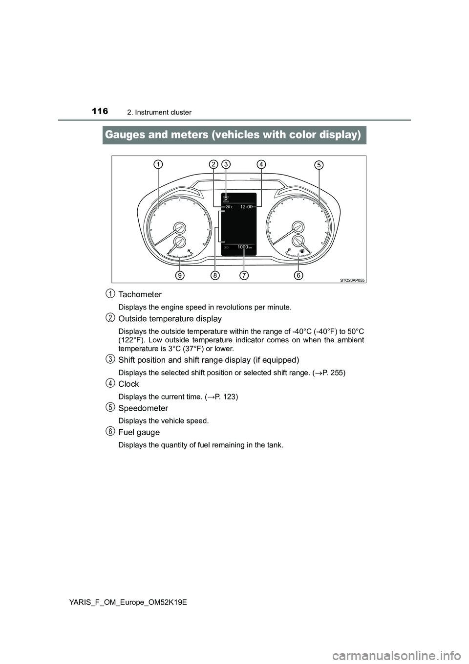 TOYOTA YARIS 2019 Owners Manual 1162. Instrument cluster
YARIS_F_OM_Europe_OM52K19E
Gauges and meters (vehicles with color display)
Tachometer
Displays the engine speed in revolutions per minute.
Outside temperature display
Displays TOYOTA YARIS 2019 Owners Manual 1162. Instrument cluster
YARIS_F_OM_Europe_OM52K19E
Gauges and meters (vehicles with color display)
Tachometer
Displays the engine speed in revolutions per minute.
Outside temperature display
Displays