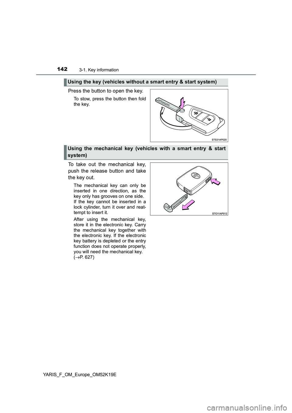 TOYOTA YARIS 2019  Owners Manual 1423-1. Key information
YARIS_F_OM_Europe_OM52K19E
Press the button to open the key.
To stow, press the button then fold 
the key.
To take out the mechanical key, 
push the release button and take 
th