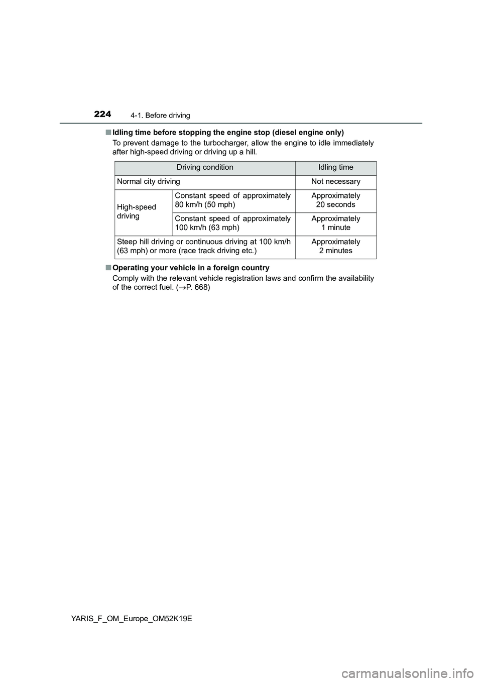 TOYOTA YARIS 2019  Owners Manual 2244-1. Before driving
YARIS_F_OM_Europe_OM52K19E 
■ Idling time before stopping the engine stop (diesel engine only) 
To prevent damage to the turbocharger, allow the engine to idle immediately 
af