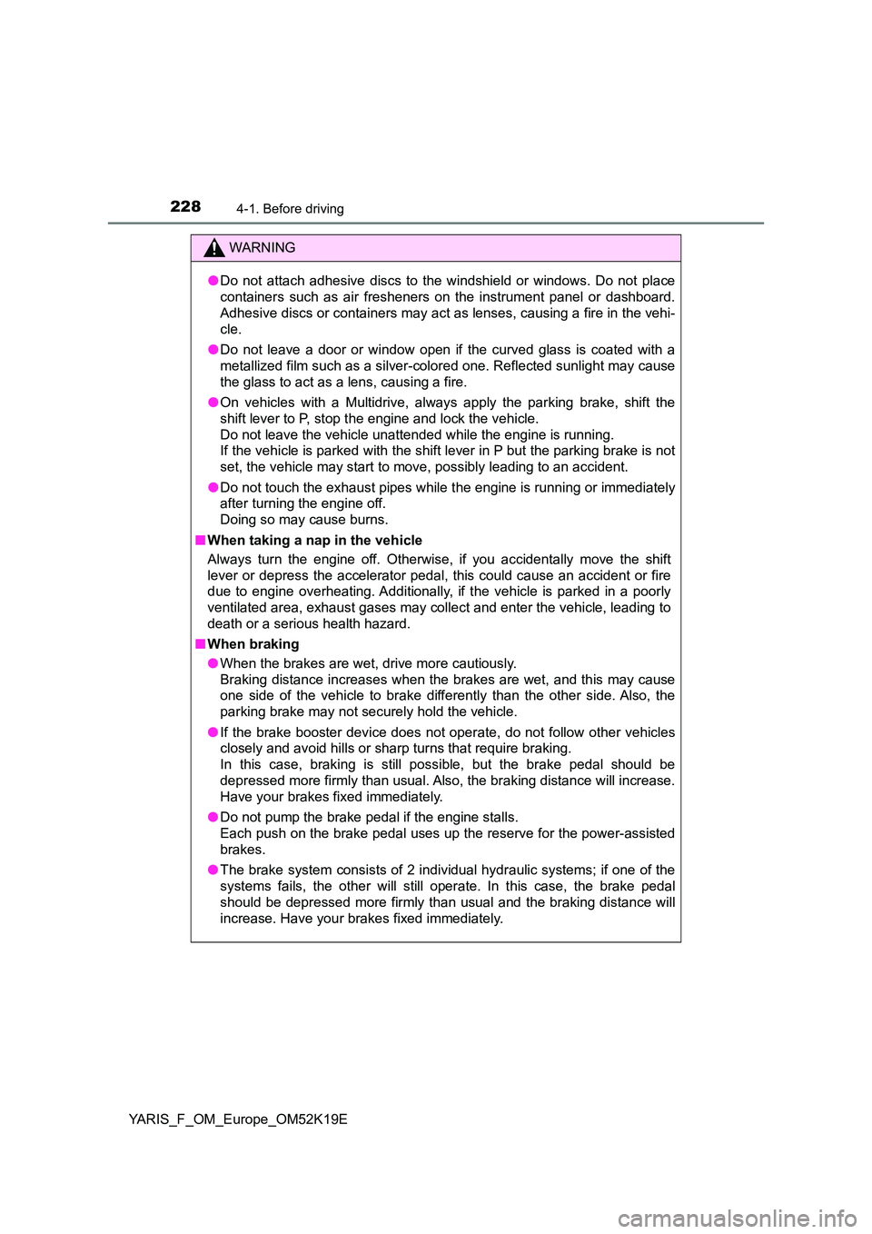 TOYOTA YARIS 2019  Owners Manual 2284-1. Before driving
YARIS_F_OM_Europe_OM52K19E
WARNING
●Do not attach adhesive discs to the windshield or windows. Do not place 
containers such as air fresheners on the instrument panel or dashb