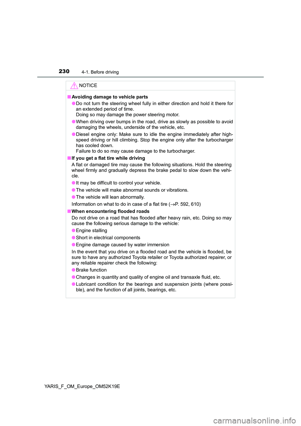 TOYOTA YARIS 2019  Owners Manual 2304-1. Before driving
YARIS_F_OM_Europe_OM52K19E
NOTICE
■Avoiding damage to vehicle parts 
● Do not turn the steering wheel fully in either direction and hold it there for 
an extended period of 