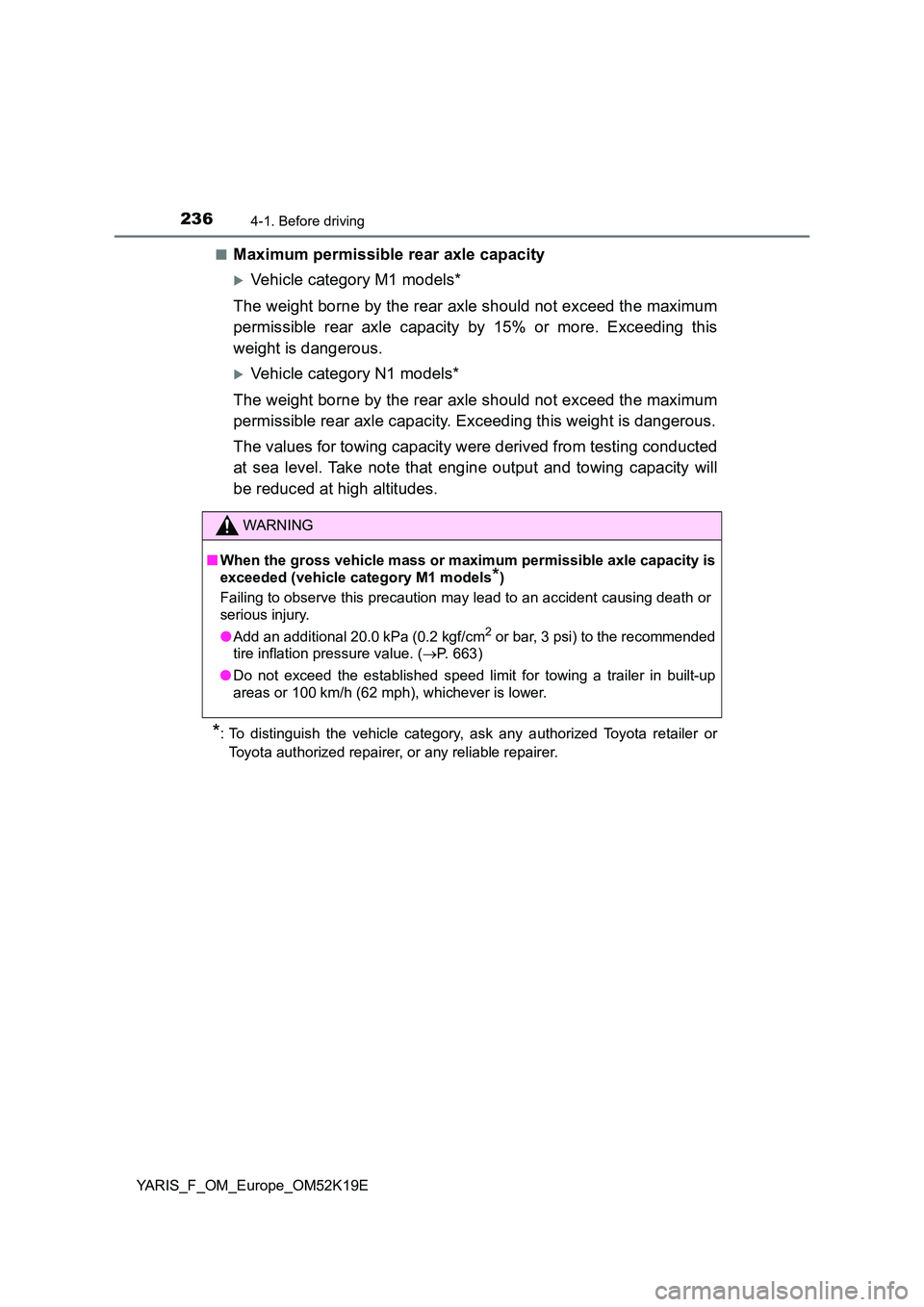 TOYOTA YARIS 2019 Owners Manual 2364-1. Before driving
YARIS_F_OM_Europe_OM52K19E
■Maximum permissible rear axle capacity
Vehicle category M1 models*
The weight borne by the rear axle should not exceed the maximum
permissibl TOYOTA YARIS 2019 Owners Manual 2364-1. Before driving
YARIS_F_OM_Europe_OM52K19E
■Maximum permissible rear axle capacity
Vehicle category M1 models*
The weight borne by the rear axle should not exceed the maximum
permissibl