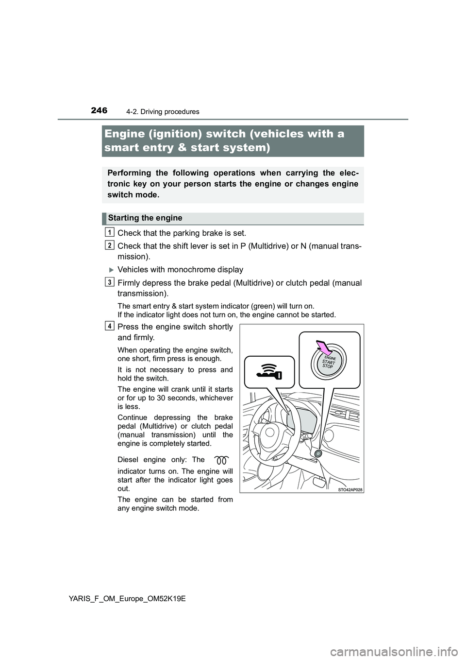 TOYOTA YARIS 2019  Owners Manual 2464-2. Driving procedures
YARIS_F_OM_Europe_OM52K19E
Engine (ignition) switch (vehicles with a  
smart entry & start system)
Check that the parking brake is set. 
Check that the shift lever is set in