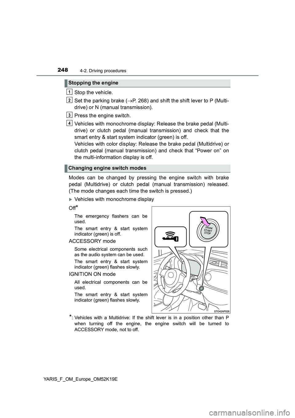 TOYOTA YARIS 2019  Owners Manual 2484-2. Driving procedures
YARIS_F_OM_Europe_OM52K19E
Stop the vehicle. 
Set the parking brake ( P. 268) and shift the shift lever to P (Multi- 
drive) or N (manual transmission). 
Press the engine