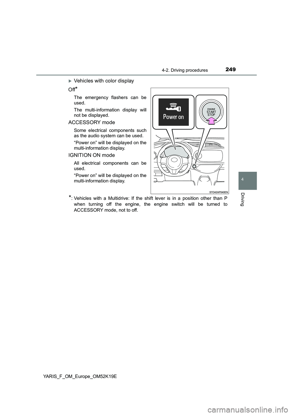 TOYOTA YARIS 2019  Owners Manual 2494-2. Driving procedures
4
Driving
YARIS_F_OM_Europe_OM52K19E
Vehicles with color display 
Off*
The emergency flashers can be 
used. 
The multi-information display will 
not be displayed.
ACCESSO