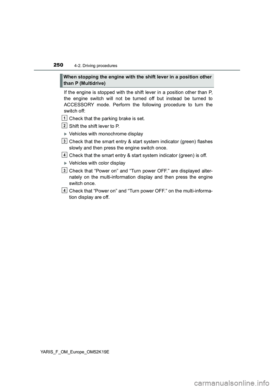 TOYOTA YARIS 2019  Owners Manual 2504-2. Driving procedures
YARIS_F_OM_Europe_OM52K19E
If the engine is stopped with the shift lever in a position other than P, 
the engine switch will not be turned off but instead be turned to 
ACCE