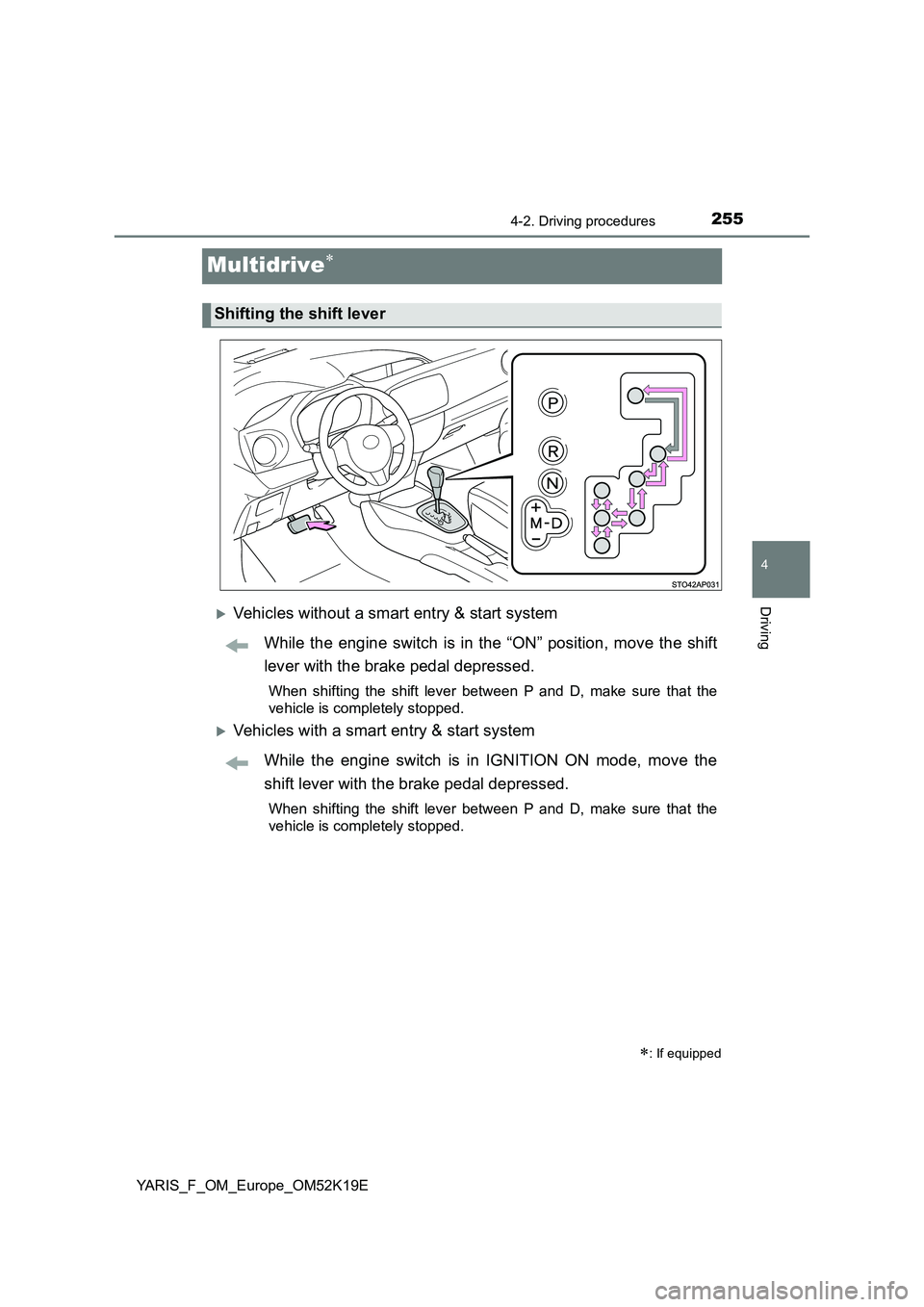 TOYOTA YARIS 2019  Owners Manual 255
4
4-2. Driving procedures
Driving
YARIS_F_OM_Europe_OM52K19E
Multidrive
Vehicles without a smart entry & start system 
While the engine switch is in the “ON” position, move the shift 
le