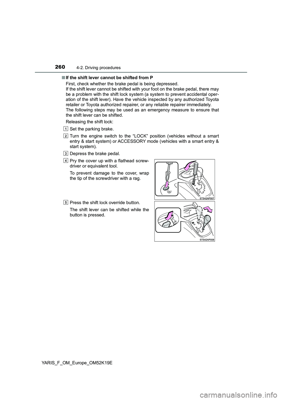 TOYOTA YARIS 2019  Owners Manual 2604-2. Driving procedures
YARIS_F_OM_Europe_OM52K19E 
■ If the shift lever cannot be shifted from P 
First, check whether the brake pedal is being depressed.  
If the shift lever cannot be shifted 