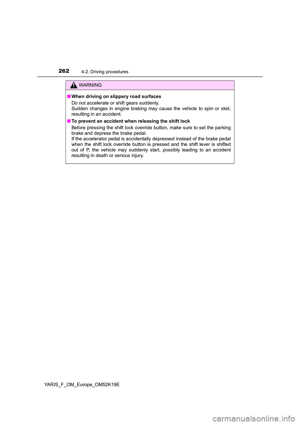 TOYOTA YARIS 2019  Owners Manual 2624-2. Driving procedures
YARIS_F_OM_Europe_OM52K19E
WARNING
■When driving on slippery road surfaces 
Do not accelerate or shift gears suddenly.  
Sudden changes in engine braking may cause the veh