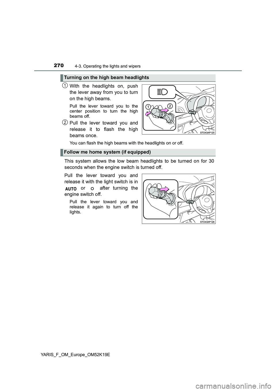 TOYOTA YARIS 2019  Owners Manual 2704-3. Operating the lights and wipers
YARIS_F_OM_Europe_OM52K19E
With the headlights on, push 
the lever away from you to turn 
on the high beams. 
Pull the lever toward you to the 
center position 