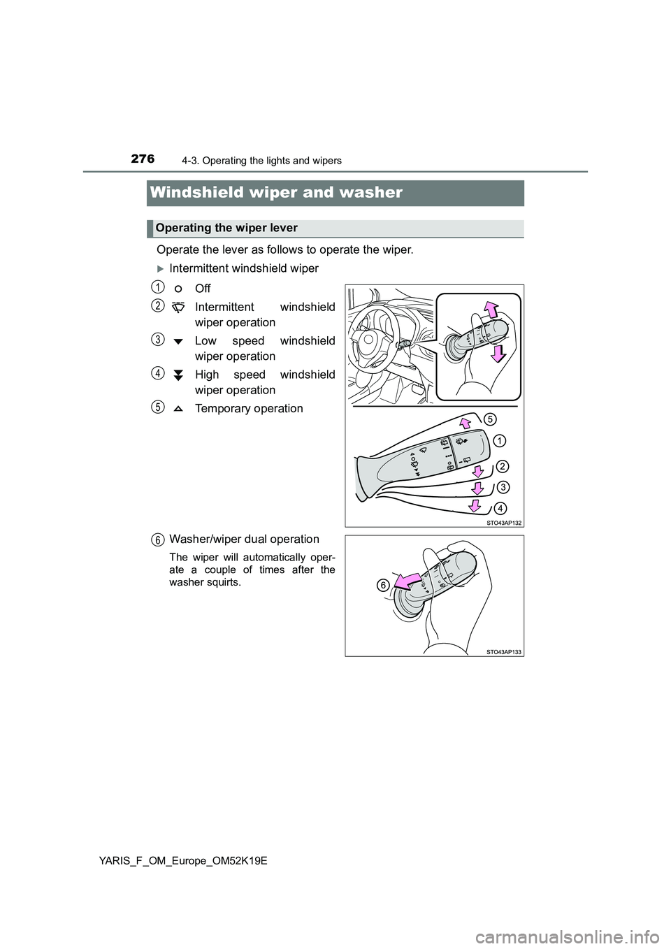 TOYOTA YARIS 2019 Owners Manual 2764-3. Operating the lights and wipers
YARIS_F_OM_Europe_OM52K19E
Windshield wiper and washer
Operate the lever as follows to operate the wiper.
Intermittent windshield wiper
Off
Intermittent w TOYOTA YARIS 2019 Owners Manual 2764-3. Operating the lights and wipers
YARIS_F_OM_Europe_OM52K19E
Windshield wiper and washer
Operate the lever as follows to operate the wiper.
Intermittent windshield wiper
Off
Intermittent w