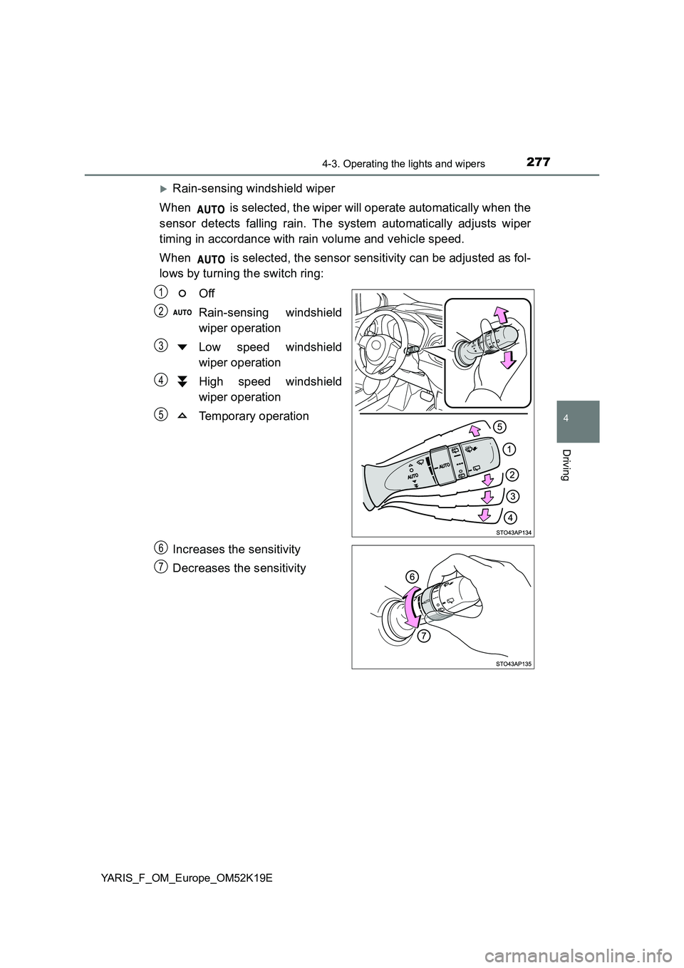 TOYOTA YARIS 2019 Owners Manual 2774-3. Operating the lights and wipers
4
Driving
YARIS_F_OM_Europe_OM52K19E
Rain-sensing windshield wiper
When is selected, the wiper will operate automatically when the
sensor detects falling TOYOTA YARIS 2019 Owners Manual 2774-3. Operating the lights and wipers
4
Driving
YARIS_F_OM_Europe_OM52K19E
Rain-sensing windshield wiper
When is selected, the wiper will operate automatically when the
sensor detects falling