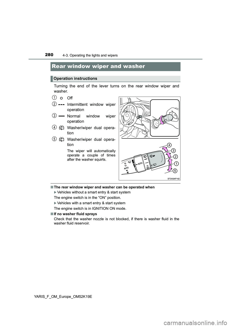 TOYOTA YARIS 2019 Owners Manual 2804-3. Operating the lights and wipers
YARIS_F_OM_Europe_OM52K19E
Rear window wiper and washer
Turning the end of the lever turns on the rear window wiper and
washer.
Off
Intermittent window wiper TOYOTA YARIS 2019 Owners Manual 2804-3. Operating the lights and wipers
YARIS_F_OM_Europe_OM52K19E
Rear window wiper and washer
Turning the end of the lever turns on the rear window wiper and
washer.
Off
Intermittent window wiper